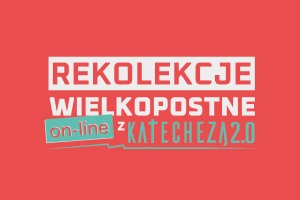 Czytaj więcej: Rekolekcje Wielkopostne on-line z Katechezą 2.0